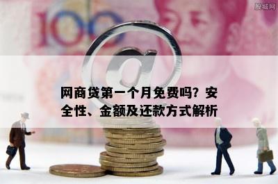 网商贷之一个月免费吗？安全性、金额及还款方式解析