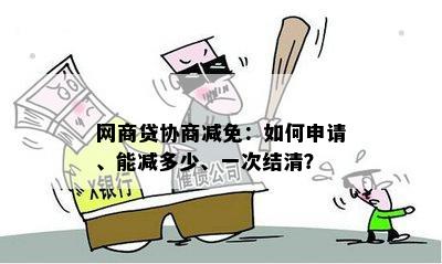 网商贷协商减免：如何申请、能减多少、一次结清？