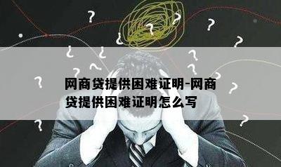 网商贷提供困难证明-网商贷提供困难证明怎么写