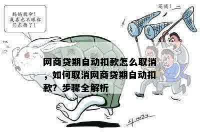 网商贷期自动扣款怎么取消，如何取消网商贷期自动扣款？步骤全解析