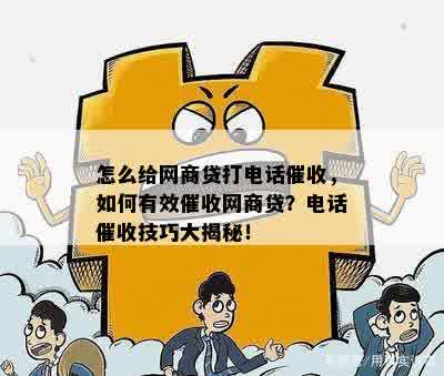 怎么给网商贷打电话催收，如何有效催收网商贷？电话催收技巧大揭秘！