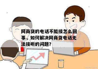 网商贷的电话不能接怎么回事，如何解决网商贷电话无法接听的问题？