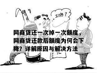 网商贷还一次掉一次额度，网商贷还款后额度为何会下降？详解原因与解决方法