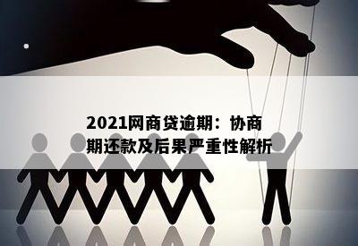 2021网商贷逾期：协商期还款及后果严重性解析