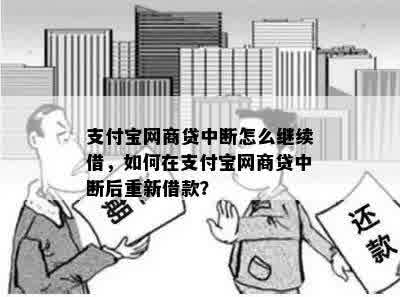 支付宝网商贷中断怎么继续借，如何在支付宝网商贷中断后重新借款？