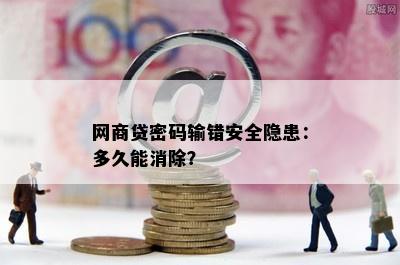 网商贷密码输错安全隐患：多久能消除？