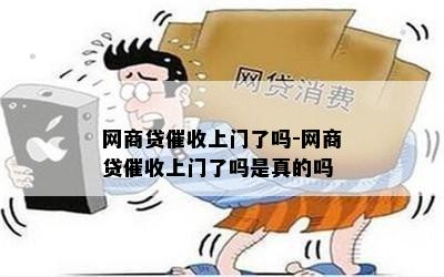 网商贷催收上门了吗-网商贷催收上门了吗是真的吗