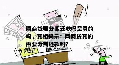 网商贷要分期还款吗是真的吗，真相揭示：网商贷真的需要分期还款吗？