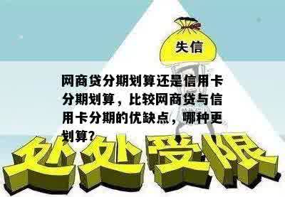 网商贷分期划算还是信用卡分期划算，比较网商贷与信用卡分期的优缺点，哪种更划算？