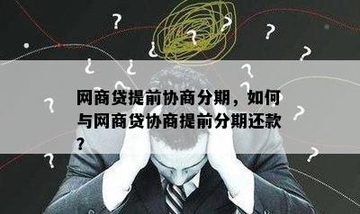 网商贷提前协商分期，如何与网商贷协商提前分期还款？