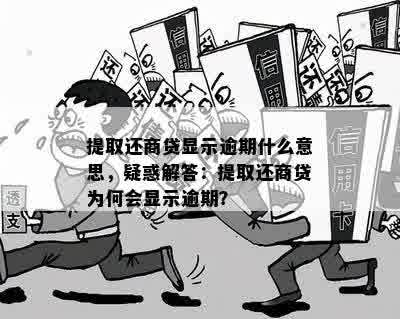 提取还商贷显示逾期什么意思，疑惑解答：提取还商贷为何会显示逾期？