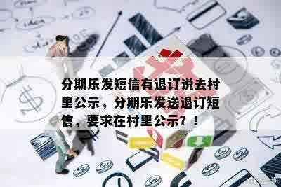 分期乐发短信有退订说去村里公示，分期乐发送退订短信，要求在村里公示？！