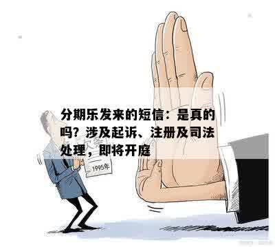 分期乐发来的短信：是真的吗？涉及起诉、注册及司法处理，即将开庭