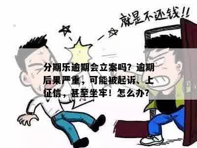 分期乐逾期会立案吗？逾期后果严重，可能被起诉、上征信，甚至坐牢！怎么办？