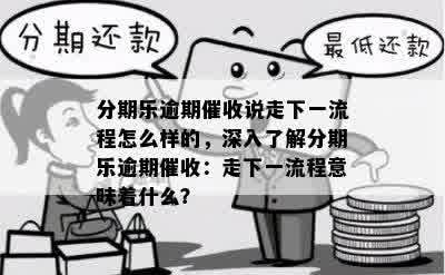 分期乐逾期催收说走下一流程怎么样的，深入了解分期乐逾期催收：走下一流程意味着什么？