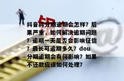 抖音抖分期逾期会怎样？后果严重，如何解决逾期问题？逾期一天是否会影响征信？最长可逾期多久？dou分期逾期会有何影响？如果不还款应该如何处理？