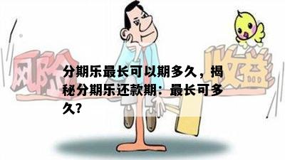 分期乐最长可以期多久，揭秘分期乐还款期：最长可多久？