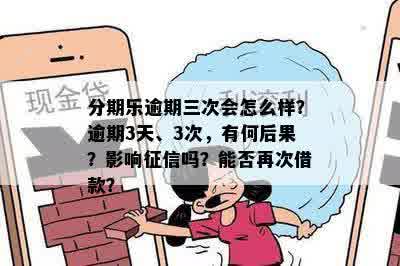 分期乐逾期三次会怎么样？逾期3天、3次，有何后果？影响征信吗？能否再次借款？