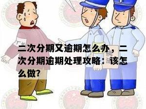 二次分期又逾期怎么办，二次分期逾期处理攻略：该怎么做？