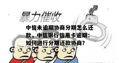 中信未逾期协商分期怎么还款，中信银行信用卡逾期：如何进行分期还款协商？