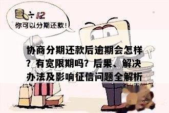 协商分期还款后逾期会怎样？有宽限期吗？后果、解决办法及影响征信问题全解析