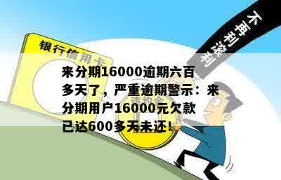 来分期16000逾期六百多天了，严重逾期警示：来分期用户16000元欠款已达600多天未还！