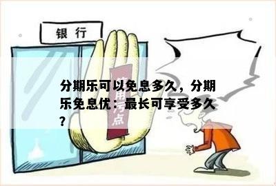 分期乐可以免息多久，分期乐免息优：最长可享受多久？