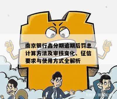 南京银行鑫分期逾期后罚息计算方法及审核变化、征信要求与使用方式全解析