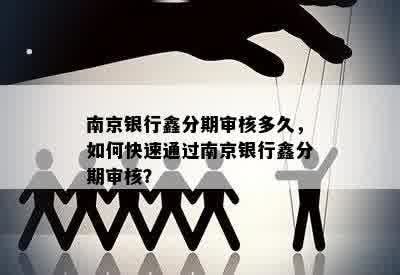 南京银行鑫分期审核多久，如何快速通过南京银行鑫分期审核？