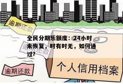 全民分期乐额度：24小时未恢复，时有时无，如何通过？