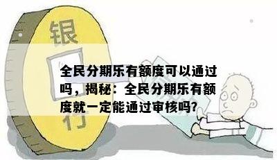 全民分期乐有额度可以通过吗，揭秘：全民分期乐有额度就一定能通过审核吗？