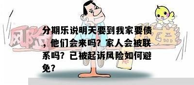 分期乐说明天要到我家要债，他们会来吗？家人会被联系吗？已被起诉风险如何避免？