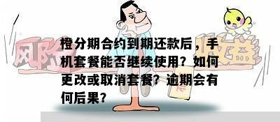 橙分期合约到期还款后，手机套餐能否继续使用？如何更改或取消套餐？逾期会有何后果？