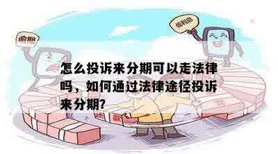 怎么投诉来分期可以走法律吗，如何通过法律途径投诉来分期？