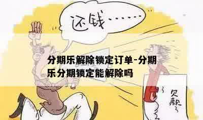 分期乐解除锁定订单-分期乐分期锁定能解除吗