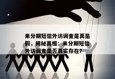 来分期短信外访调查是真是假，揭秘真相：来分期短信外访调查是否真实存在？