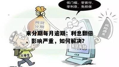 来分期每月逾期：利息翻倍、影响严重，如何解决？