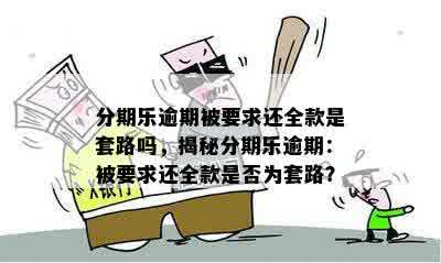 分期乐逾期被要求还全款是套路吗，揭秘分期乐逾期：被要求还全款是否为套路？