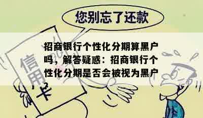 招商银行个性化分期算黑户吗，解答疑惑：招商银行个性化分期是否会被视为黑户？