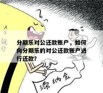 分期乐对公还款账户，如何向分期乐的对公还款账户进行还款？