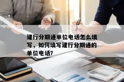 建行分期通单位电话怎么填写，如何填写建行分期通的单位电话？