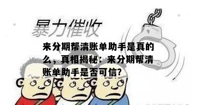 来分期帮清账单助手是真的么，真相揭秘：来分期帮清账单助手是否可信？