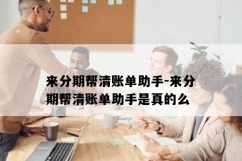 来分期帮清账单助手-来分期帮清账单助手是真的么