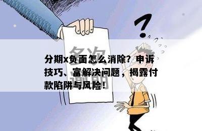 分期x负面怎么消除？申诉技巧、富解决问题，揭露付款陷阱与风险！