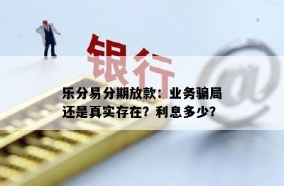 乐分易分期放款：业务骗局还是真实存在？利息多少？