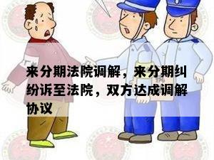 来分期法院调解，来分期纠纷诉至法院，双方达成调解协议