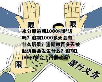 来分期逾期1000能起诉吗？逾期1000多天会有什么后果？逾期四百多天被起诉后会发生什么？逾期10000多会上门催收吗？