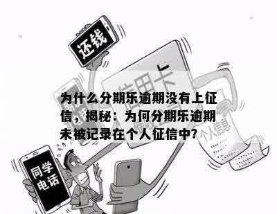 为什么分期乐逾期没有上征信，揭秘：为何分期乐逾期未被记录在个人征信中？