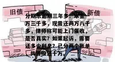 分期乐逾期三年多：本金一万三千多，现需还两万八千多，律师称可能上门催收，是否真实？如果起诉，需要还多少利息？已分两个账单，共需偿还十万。