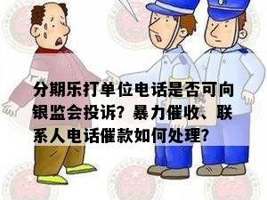 分期乐打单位电话是否可向银监会投诉？暴力催收、联系人电话催款如何处理？